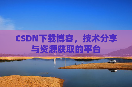 CSDN下载博客，技术分享与资源获取的平台